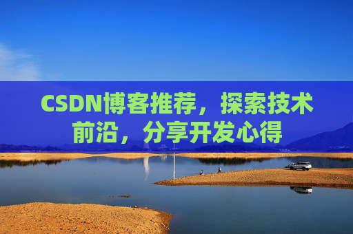 CSDN博客推荐,探索技术前沿,分享开发心得 CSDN博客推荐,探索技术前沿,分享开发心得